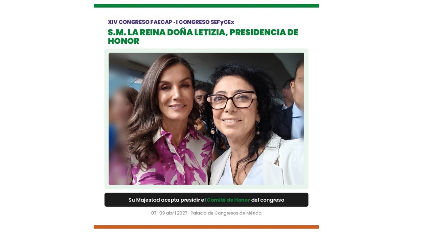 La Reina Doña Letizia acepta la Presidencia de Honor del XIV Congreso FAECAP. I Congreso de SEFyCEx Su Majestad la Reina Doña Letizia ha aceptado presidir el Comité de Honor del XIV Congreso Internacional de Enfermería Familiar y Comunitaria FAECAP, I Congreso de SEFyCEx y XI Encuentro de EIR y de Tutores
